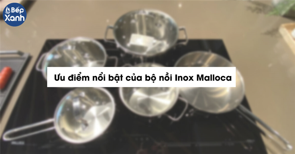 Ưu điểm nổi bật của bộ nồi Inox Malloca